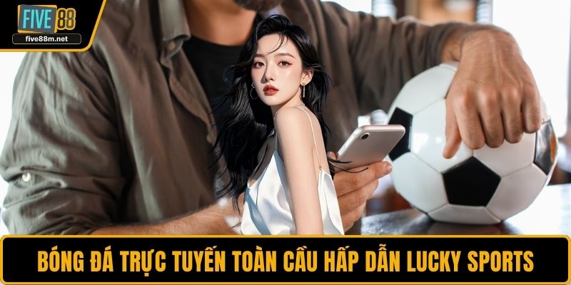 Bóng đá trực tuyến toàn cầu hấp dẫn Lucky Sports
