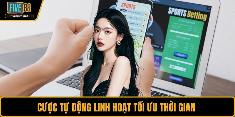 Cược tự động linh hoạt tối ưu thời gian