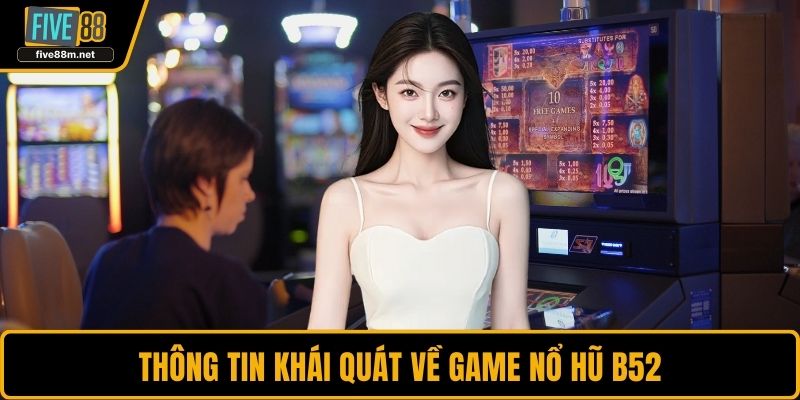 Thông tin khái quát về game nổ hũ B52